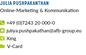 Julia Pushpakanthan Online-Marketing & Kommunikation  +49 (0)7243 20 000-0  juliya.pushpakathan@afb-group.eu  Xing  V-Card 