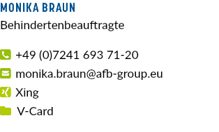 Monika Braun Behindertenbeauftragte  +49 (0)7241 693 71-20  monika.braun@afb-group.eu  Xing  V-Card 