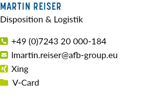 Martin Reiser Disposition & Logistik  +49 (0)7243 20 000-184  lmartin.reiser@afb-group.eu  Xing  V-Card 